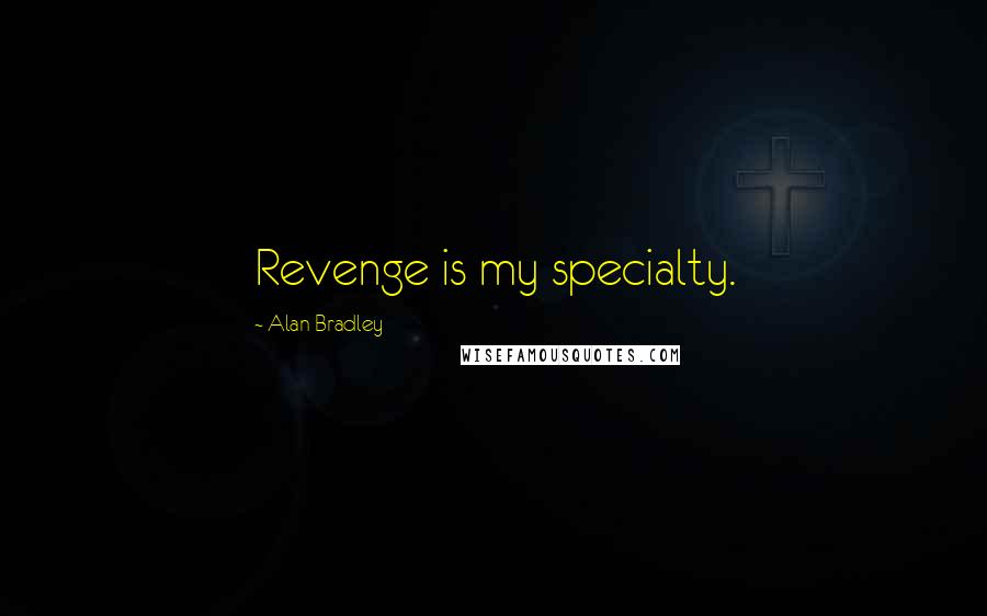 Alan Bradley Quotes: Revenge is my specialty.