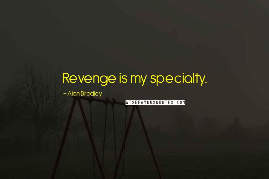 Alan Bradley Quotes: Revenge is my specialty.