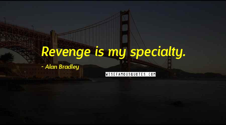 Alan Bradley Quotes: Revenge is my specialty.