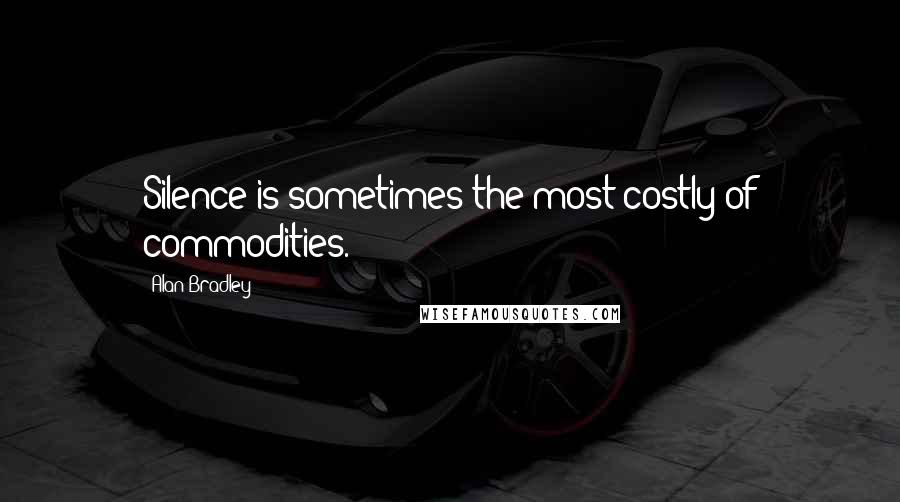 Alan Bradley Quotes: Silence is sometimes the most costly of commodities.