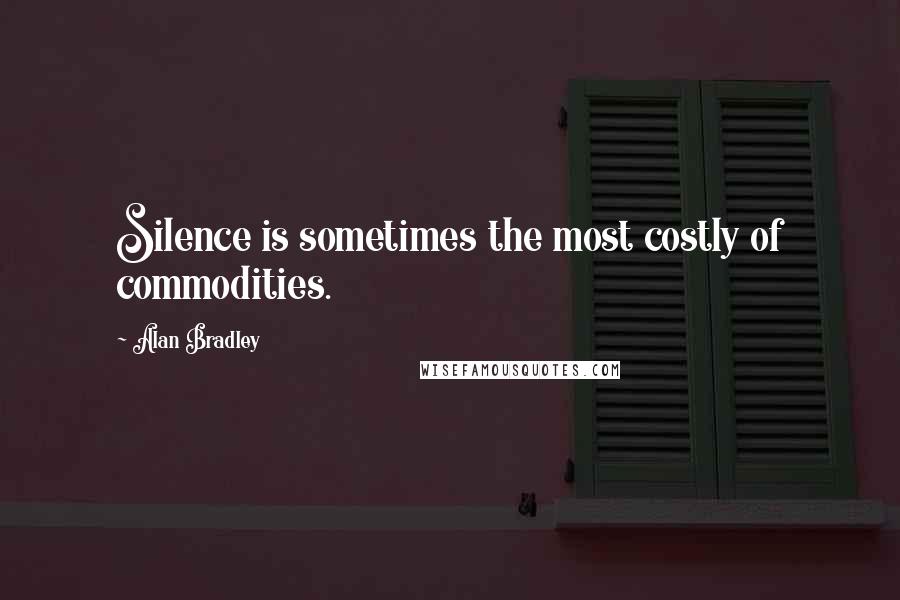 Alan Bradley Quotes: Silence is sometimes the most costly of commodities.