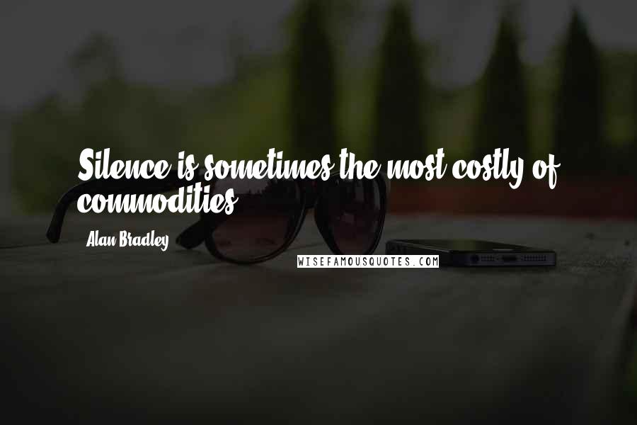 Alan Bradley Quotes: Silence is sometimes the most costly of commodities.