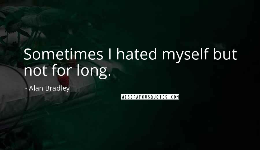 Alan Bradley Quotes: Sometimes I hated myself but not for long.