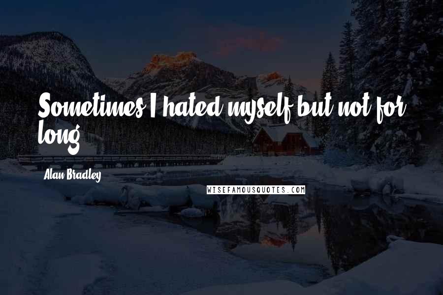 Alan Bradley Quotes: Sometimes I hated myself but not for long.