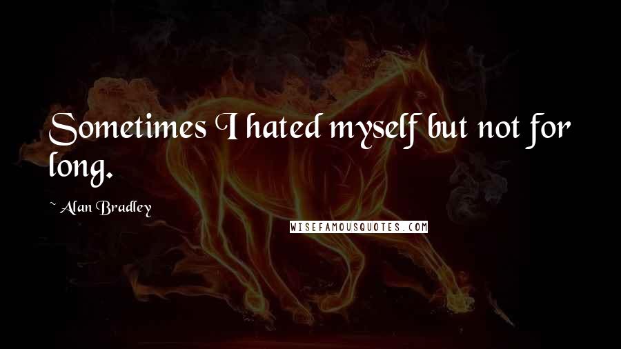 Alan Bradley Quotes: Sometimes I hated myself but not for long.