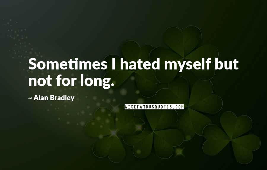 Alan Bradley Quotes: Sometimes I hated myself but not for long.