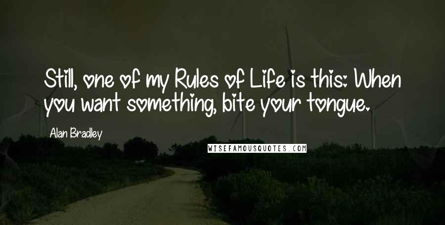 Alan Bradley Quotes: Still, one of my Rules of Life is this: When you want something, bite your tongue.