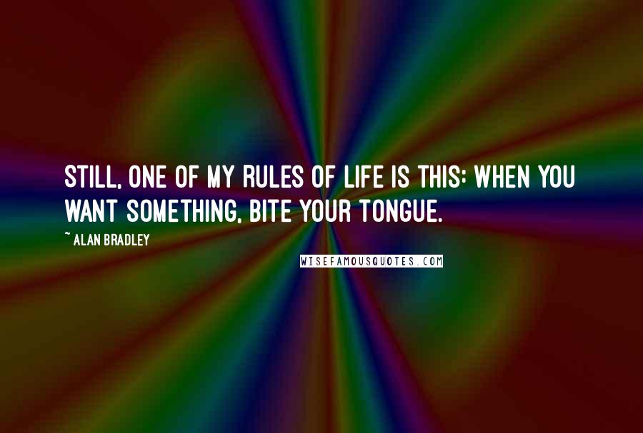 Alan Bradley Quotes: Still, one of my Rules of Life is this: When you want something, bite your tongue.