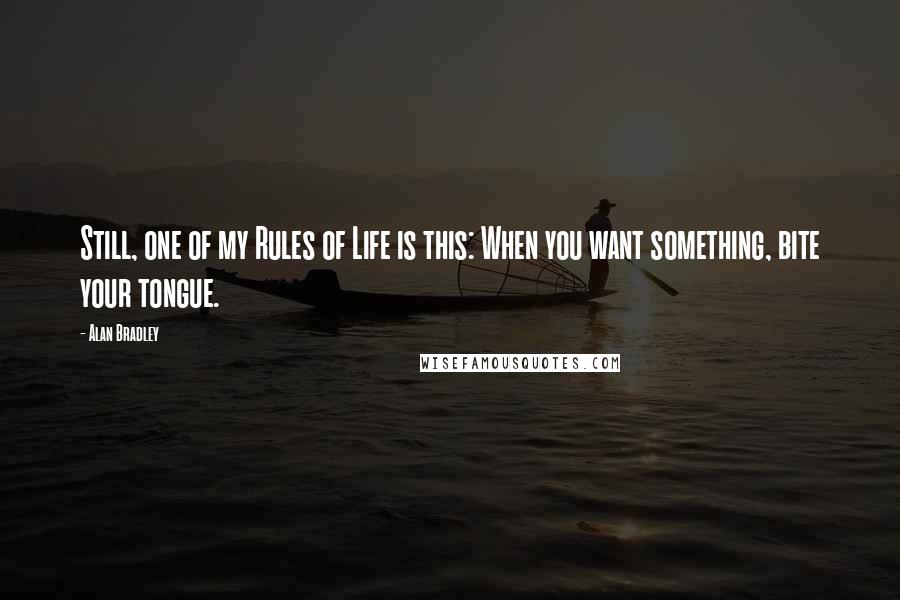 Alan Bradley Quotes: Still, one of my Rules of Life is this: When you want something, bite your tongue.