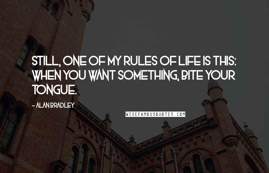 Alan Bradley Quotes: Still, one of my Rules of Life is this: When you want something, bite your tongue.