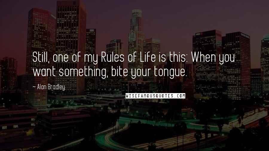 Alan Bradley Quotes: Still, one of my Rules of Life is this: When you want something, bite your tongue.