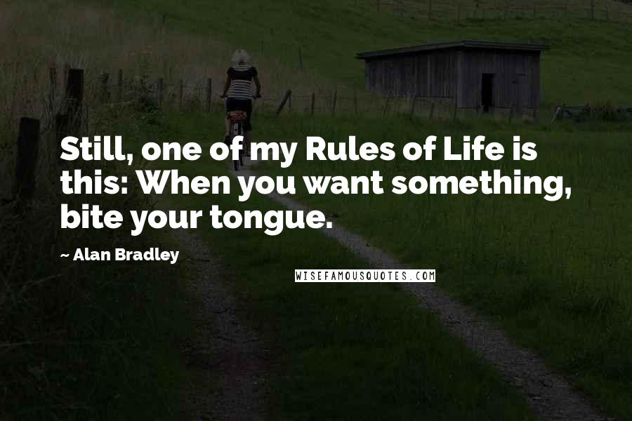 Alan Bradley Quotes: Still, one of my Rules of Life is this: When you want something, bite your tongue.