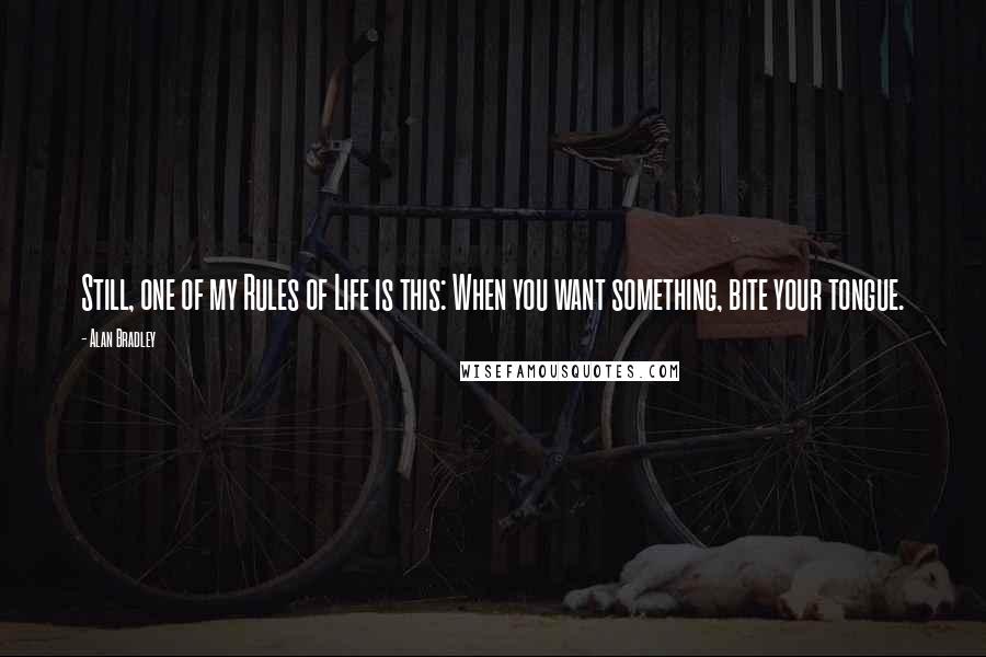 Alan Bradley Quotes: Still, one of my Rules of Life is this: When you want something, bite your tongue.
