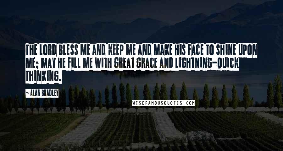Alan Bradley Quotes: The Lord bless me and keep me and make His face to shine upon me; may He fill me with great grace and lightning-quick thinking.
