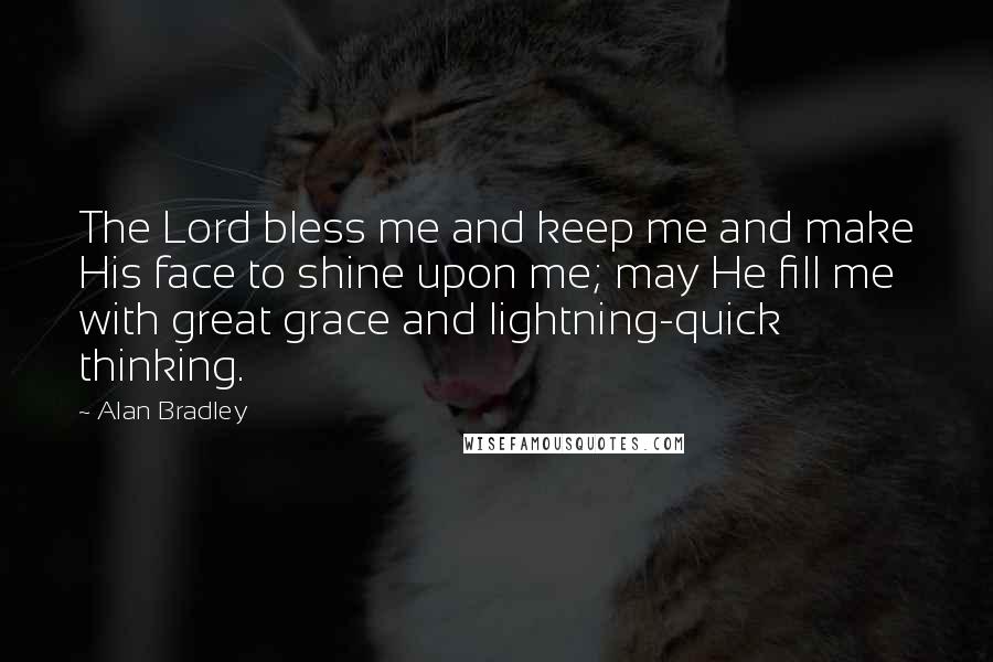 Alan Bradley Quotes: The Lord bless me and keep me and make His face to shine upon me; may He fill me with great grace and lightning-quick thinking.