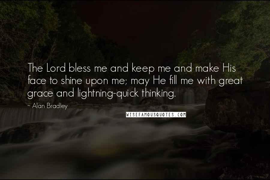 Alan Bradley Quotes: The Lord bless me and keep me and make His face to shine upon me; may He fill me with great grace and lightning-quick thinking.