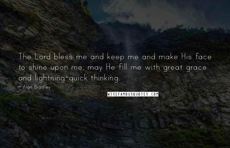 Alan Bradley Quotes: The Lord bless me and keep me and make His face to shine upon me; may He fill me with great grace and lightning-quick thinking.