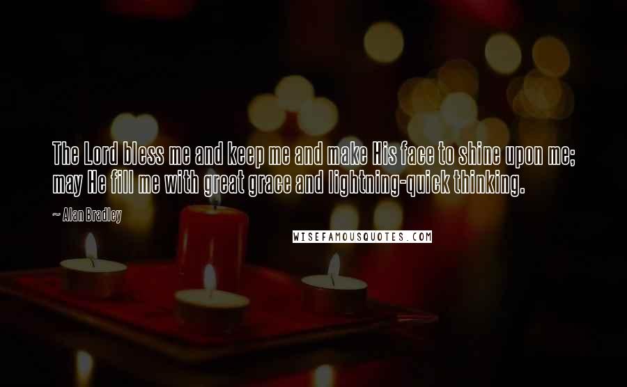 Alan Bradley Quotes: The Lord bless me and keep me and make His face to shine upon me; may He fill me with great grace and lightning-quick thinking.