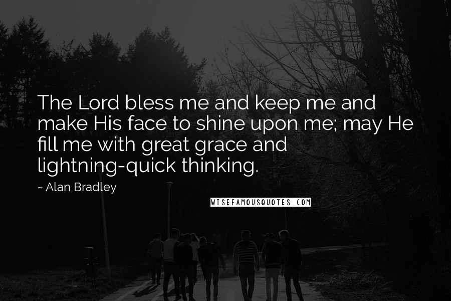 Alan Bradley Quotes: The Lord bless me and keep me and make His face to shine upon me; may He fill me with great grace and lightning-quick thinking.