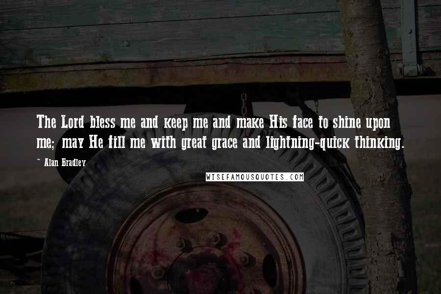 Alan Bradley Quotes: The Lord bless me and keep me and make His face to shine upon me; may He fill me with great grace and lightning-quick thinking.