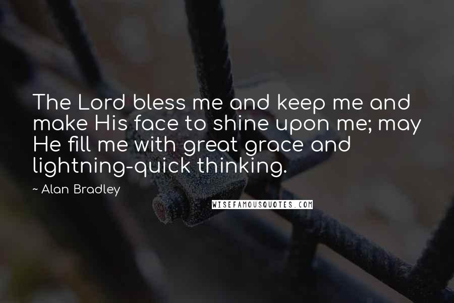 Alan Bradley Quotes: The Lord bless me and keep me and make His face to shine upon me; may He fill me with great grace and lightning-quick thinking.