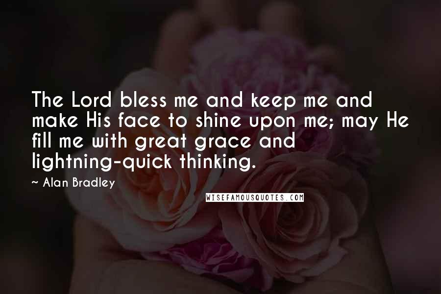 Alan Bradley Quotes: The Lord bless me and keep me and make His face to shine upon me; may He fill me with great grace and lightning-quick thinking.