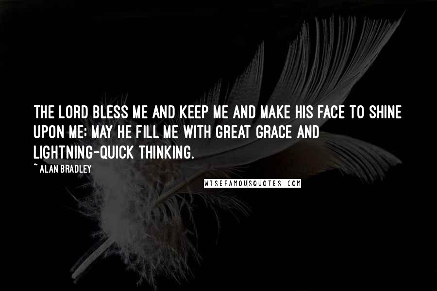 Alan Bradley Quotes: The Lord bless me and keep me and make His face to shine upon me; may He fill me with great grace and lightning-quick thinking.