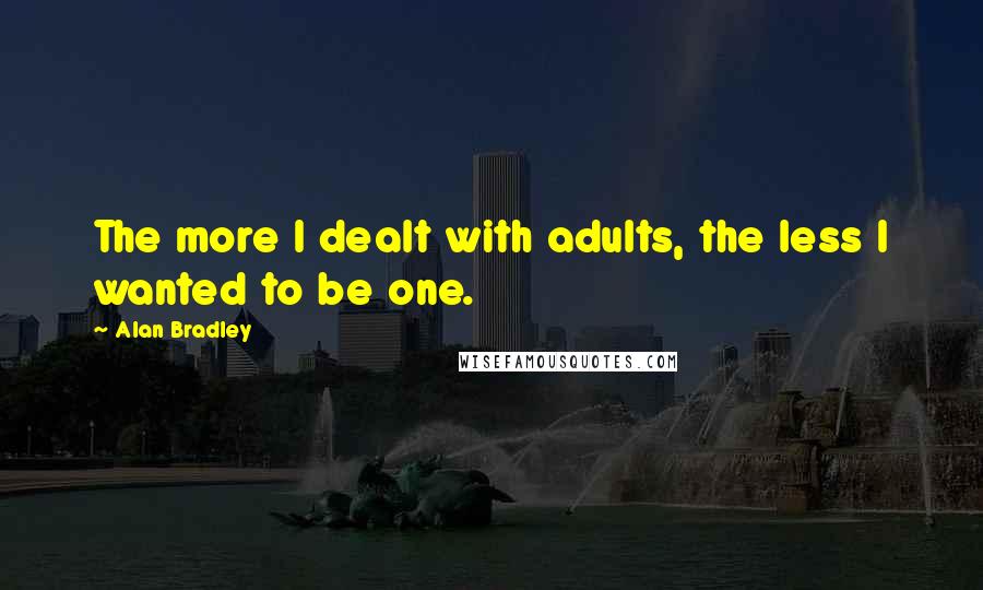Alan Bradley Quotes: The more I dealt with adults, the less I wanted to be one.