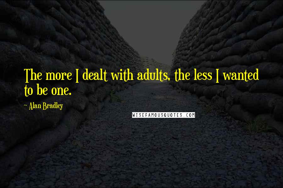 Alan Bradley Quotes: The more I dealt with adults, the less I wanted to be one.