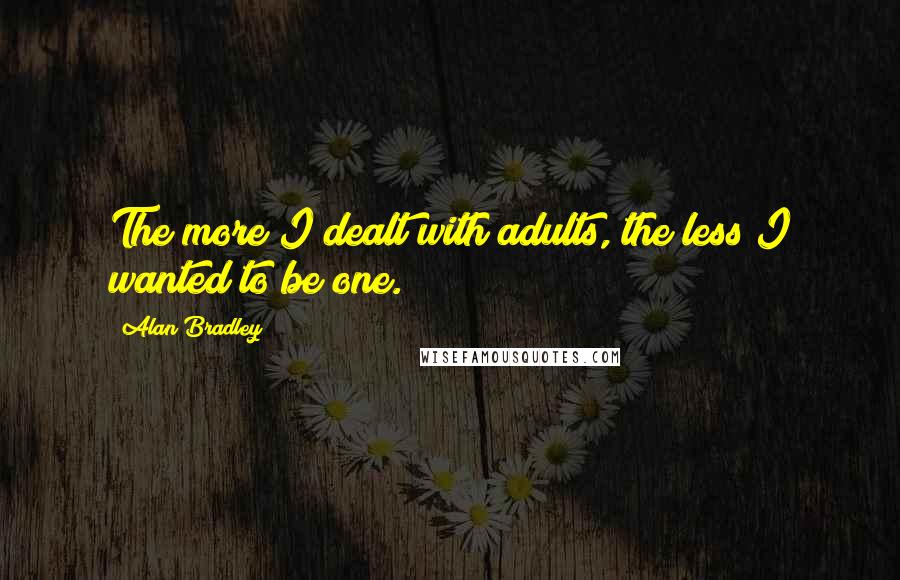 Alan Bradley Quotes: The more I dealt with adults, the less I wanted to be one.