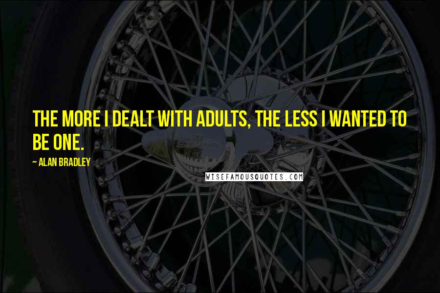 Alan Bradley Quotes: The more I dealt with adults, the less I wanted to be one.