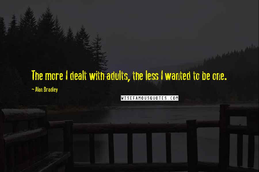 Alan Bradley Quotes: The more I dealt with adults, the less I wanted to be one.