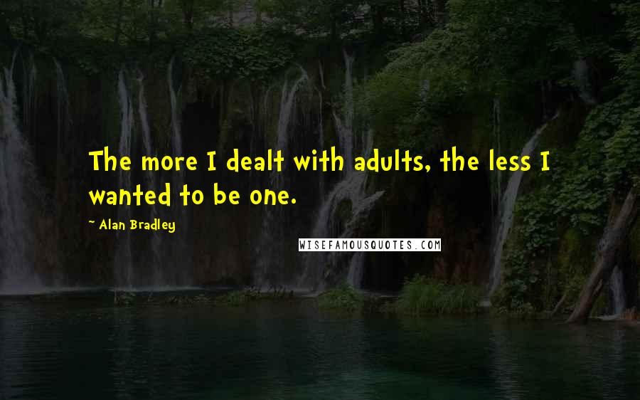 Alan Bradley Quotes: The more I dealt with adults, the less I wanted to be one.