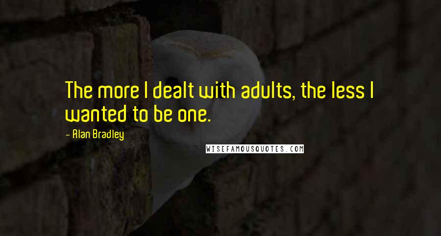 Alan Bradley Quotes: The more I dealt with adults, the less I wanted to be one.