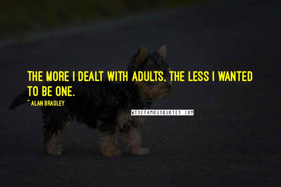 Alan Bradley Quotes: The more I dealt with adults, the less I wanted to be one.