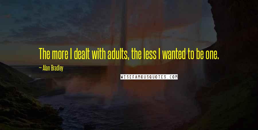 Alan Bradley Quotes: The more I dealt with adults, the less I wanted to be one.