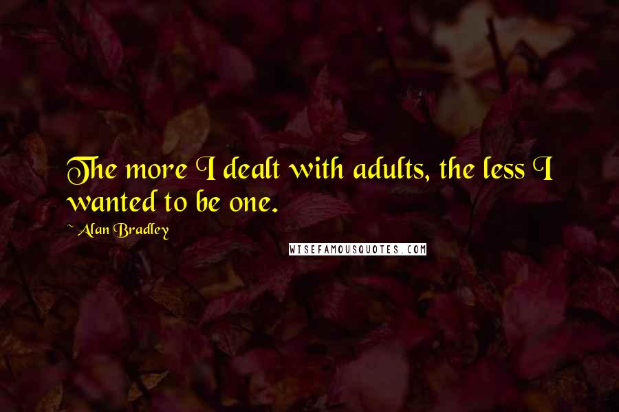 Alan Bradley Quotes: The more I dealt with adults, the less I wanted to be one.