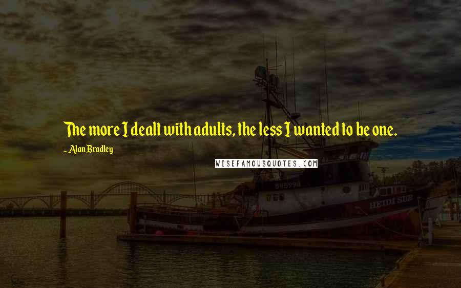 Alan Bradley Quotes: The more I dealt with adults, the less I wanted to be one.