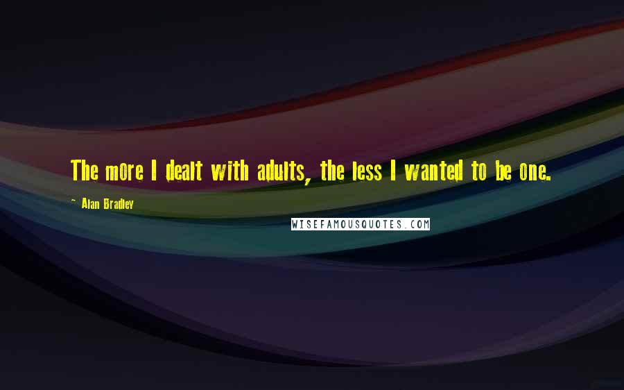 Alan Bradley Quotes: The more I dealt with adults, the less I wanted to be one.