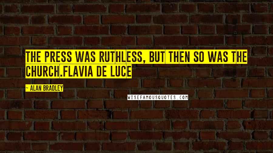 Alan Bradley Quotes: The press was ruthless, but then so was the church.Flavia de Luce