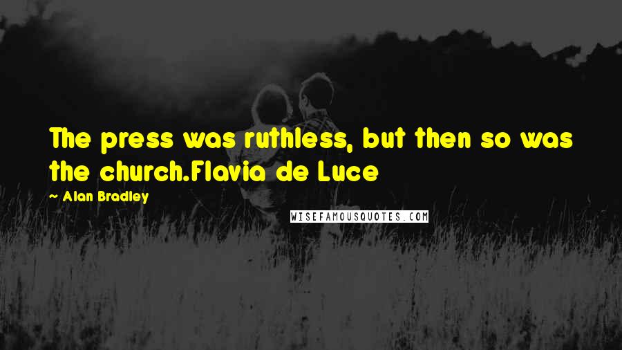 Alan Bradley Quotes: The press was ruthless, but then so was the church.Flavia de Luce