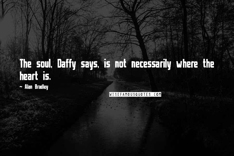 Alan Bradley Quotes: The soul, Daffy says, is not necessarily where the heart is.