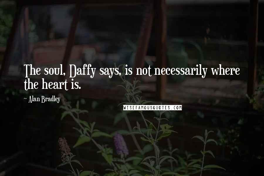 Alan Bradley Quotes: The soul, Daffy says, is not necessarily where the heart is.