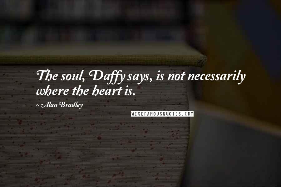 Alan Bradley Quotes: The soul, Daffy says, is not necessarily where the heart is.