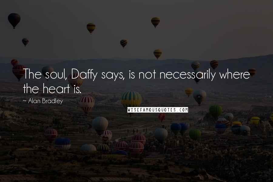 Alan Bradley Quotes: The soul, Daffy says, is not necessarily where the heart is.