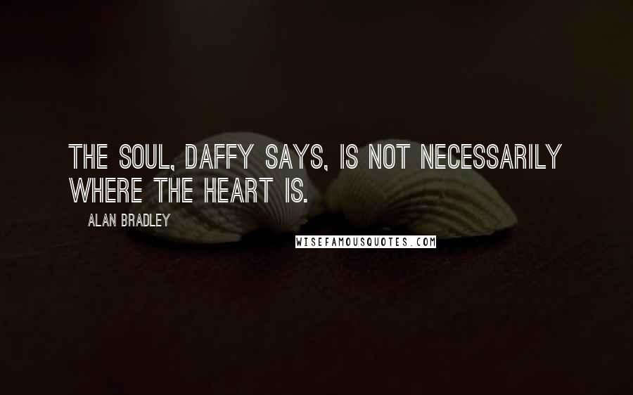 Alan Bradley Quotes: The soul, Daffy says, is not necessarily where the heart is.