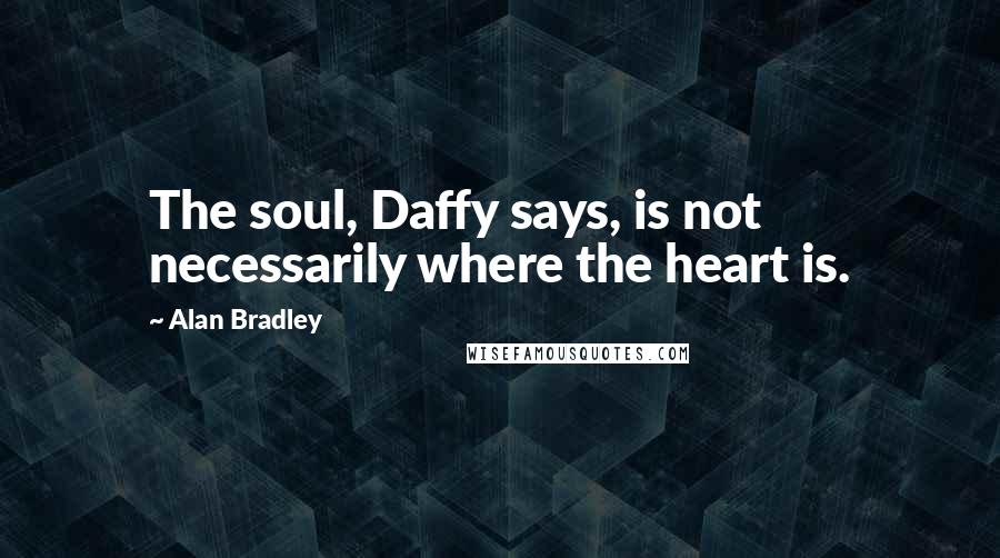 Alan Bradley Quotes: The soul, Daffy says, is not necessarily where the heart is.