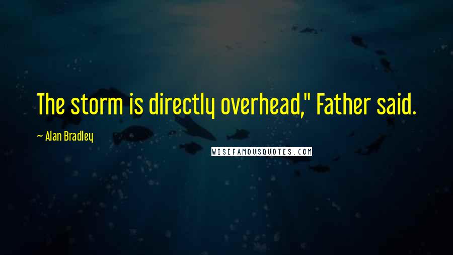 Alan Bradley Quotes: The storm is directly overhead," Father said.