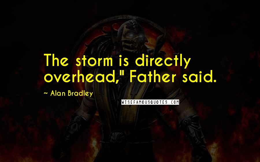 Alan Bradley Quotes: The storm is directly overhead," Father said.