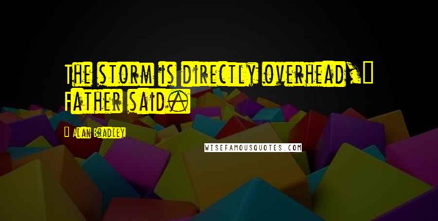 Alan Bradley Quotes: The storm is directly overhead," Father said.